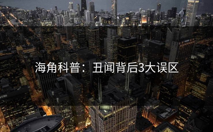 海角科普：丑闻背后3大误区