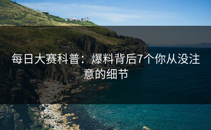 每日大赛科普：爆料背后7个你从没注意的细节