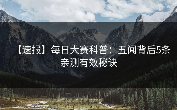 【速报】每日大赛科普：丑闻背后5条亲测有效秘诀