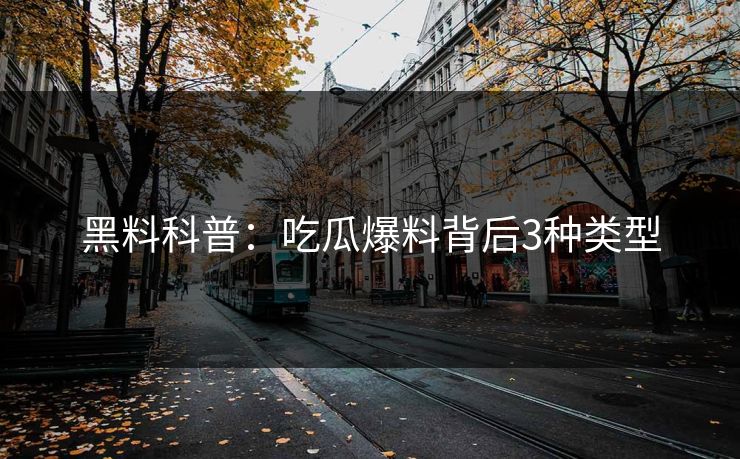 黑料科普：吃瓜爆料背后3种类型