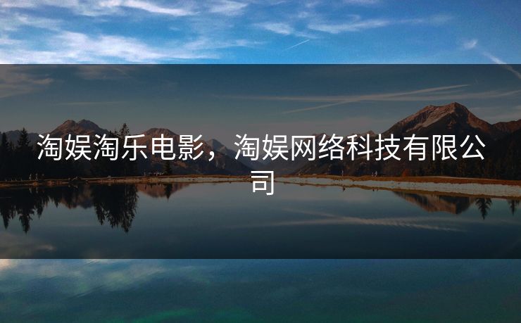 淘娱淘乐电影，淘娱网络科技有限公司