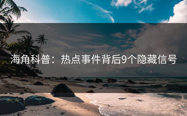 海角科普：热点事件背后9个隐藏信号