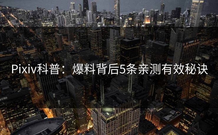 Pixiv科普：爆料背后5条亲测有效秘诀